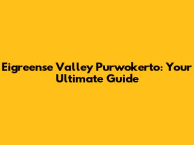 Eigreense Valley Purwokerto: Your Ultimate Guide