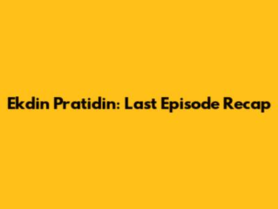 Ekdin Pratidin: Last Episode Recap