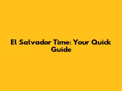 El Salvador Time: Your Quick Guide