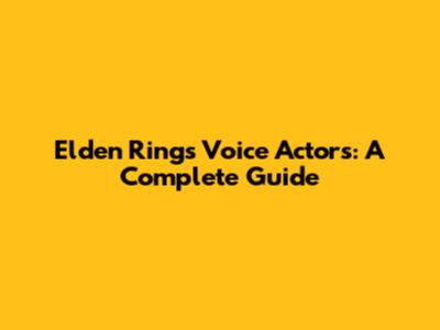 Elden Ring's Voice Actors: A Complete Guide