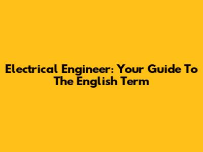 Electrical Engineer: Your Guide To The English Term