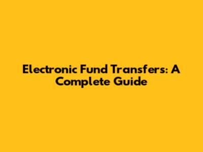 Electronic Fund Transfers: A Complete Guide
