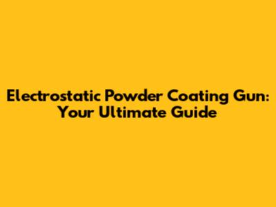 Electrostatic Powder Coating Gun: Your Ultimate Guide