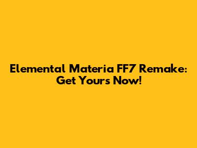 Elemental Materia FF7 Remake: Get Yours Now!