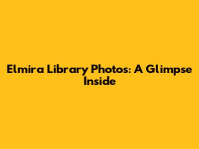 Elmira Library Photos: A Glimpse Inside