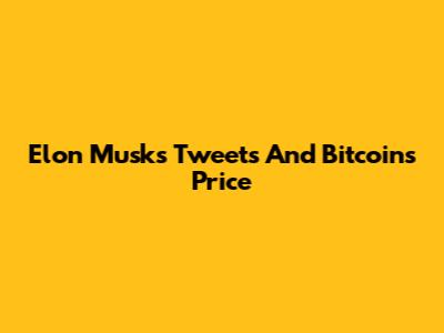 Elon Musk's Tweets And Bitcoin's Price