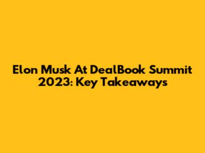Elon Musk At DealBook Summit 2023: Key Takeaways