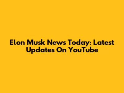 Elon Musk News Today: Latest Updates On YouTube