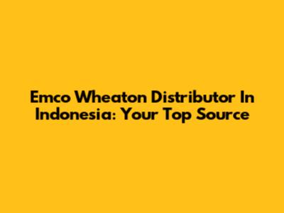 Emco Wheaton Distributor In Indonesia: Your Top Source
