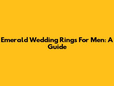 Emerald Wedding Rings For Men: A Guide