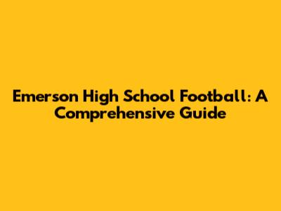 Emerson High School Football: A Comprehensive Guide