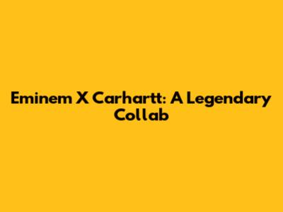 Eminem X Carhartt: A Legendary Collab