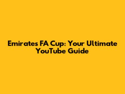 Emirates FA Cup: Your Ultimate YouTube Guide