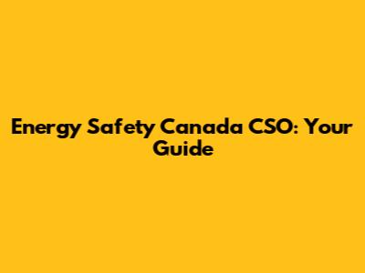 Energy Safety Canada CSO: Your Guide