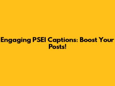 Engaging PSEI Captions: Boost Your Posts!