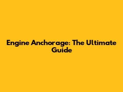 Engine Anchorage: The Ultimate Guide