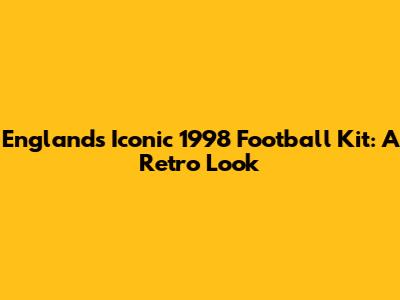 England's Iconic 1998 Football Kit: A Retro Look