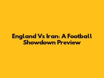 England Vs Iran: A Football Showdown Preview