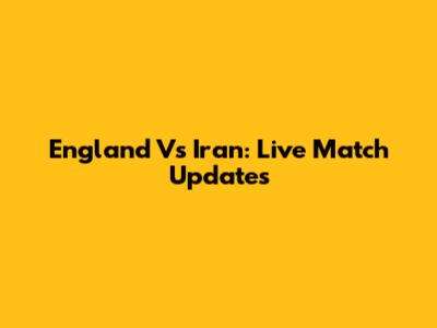 England Vs Iran: Live Match Updates