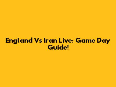 England Vs Iran Live: Game Day Guide!