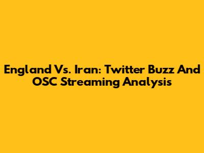 England Vs. Iran: Twitter Buzz And OSC Streaming Analysis