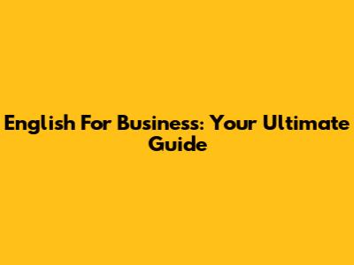 English For Business: Your Ultimate Guide