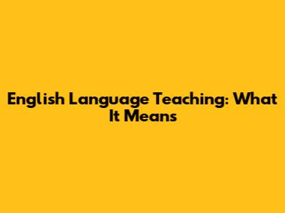 English Language Teaching: What It Means