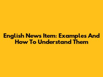 English News Item: Examples And How To Understand Them