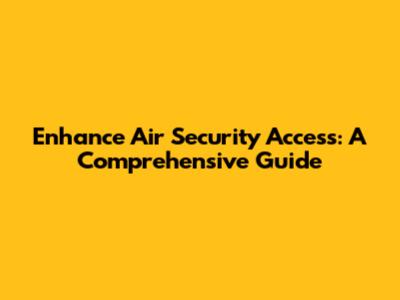 Enhance Air Security Access: A Comprehensive Guide