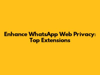 Enhance WhatsApp Web Privacy: Top Extensions