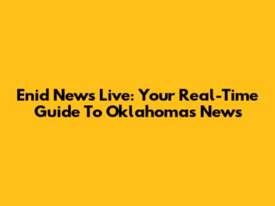 Enid News Live: Your Real-Time Guide To Oklahoma's News