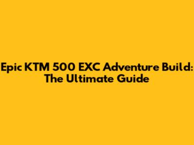 Epic KTM 500 EXC Adventure Build: The Ultimate Guide