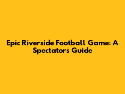 Epic Riverside Football Game: A Spectator's Guide