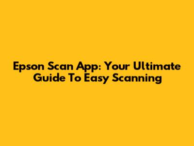Epson Scan App: Your Ultimate Guide To Easy Scanning