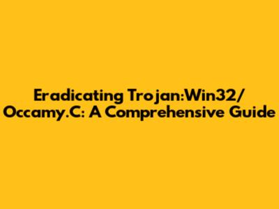 Eradicating Trojan:Win32/Occamy.C: A Comprehensive Guide