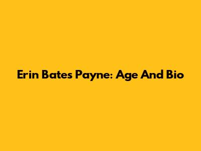 Erin Bates Payne: Age And Bio