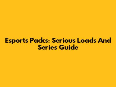 Esports Packs: Serious Loads And Series Guide