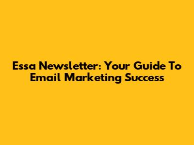 Essa Newsletter: Your Guide To Email Marketing Success