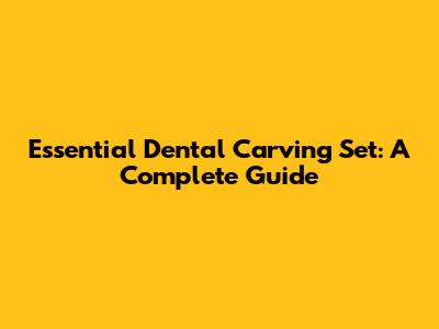 Essential Dental Carving Set: A Complete Guide