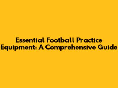 Essential Football Practice Equipment: A Comprehensive Guide