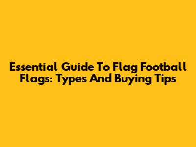 Essential Guide To Flag Football Flags: Types And Buying Tips