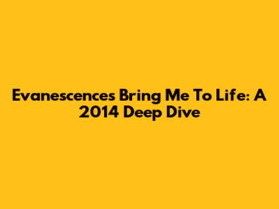 Evanescence's Bring Me To Life: A 2014 Deep Dive