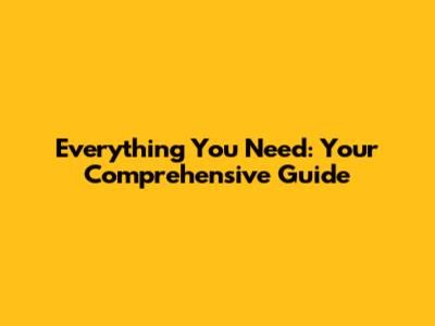 Everything You Need: Your Comprehensive Guide