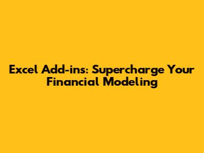 Excel Add-ins: Supercharge Your Financial Modeling