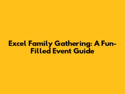 Excel Family Gathering: A Fun-Filled Event Guide