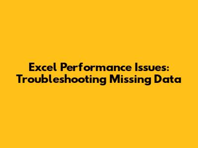 Excel Performance Issues: Troubleshooting Missing Data