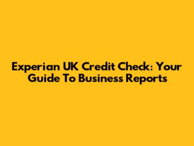 Experian UK Credit Check: Your Guide To Business Reports
