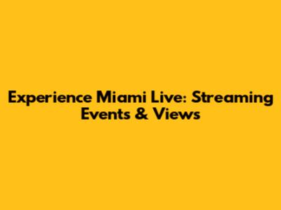 Experience Miami Live: Streaming Events & Views