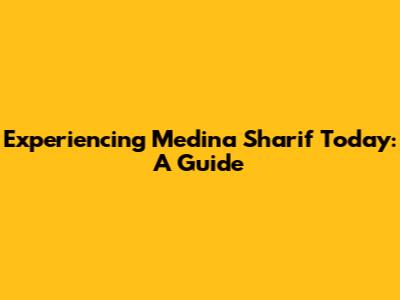 Experiencing Medina Sharif Today: A Guide