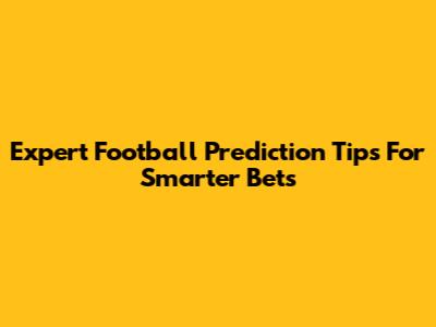 Expert Football Prediction Tips For Smarter Bets